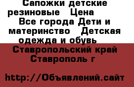 Сапожки детские резиновые › Цена ­ 450 - Все города Дети и материнство » Детская одежда и обувь   . Ставропольский край,Ставрополь г.